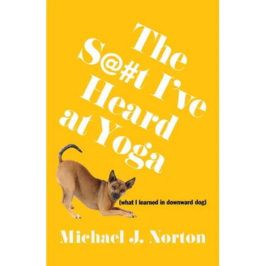 The S@#t I've Heard at Yoga: What I Learned in Downward Dog