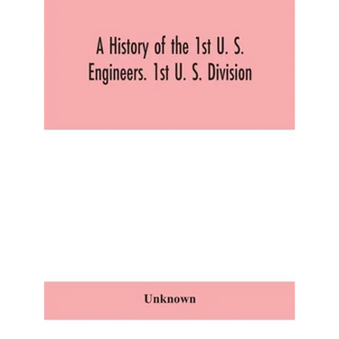 A History Of The 1St U. S. Engineers. 1St U. S. Division
