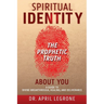 SPIRITUAL IDENTITY The PROPHETIC TRUTH About You: A Guide to Divine Breakthrough, Healing, and Deliverance
