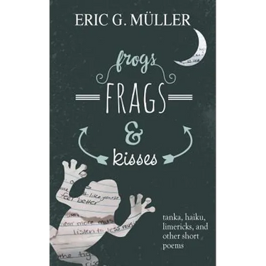 frogs, frags & kisses: tanka, haiku, limericks and other short poems