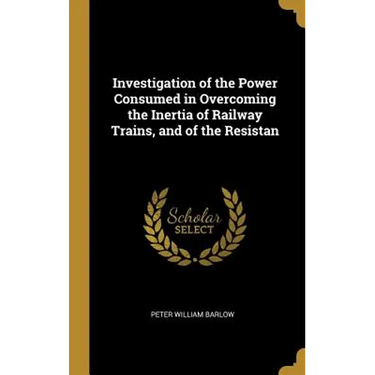 Investigation of the Power Consumed in Overcoming the Inertia of Railway Trains, and of the Resistan