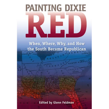 Painting Dixie Red: When, Where, Why, and How the South Became Republican