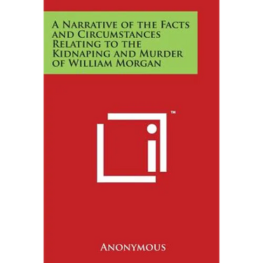 A Narrative of the Facts and Circumstances Relating to the Kidnaping and Murder of William Morgan