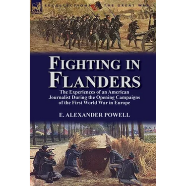 Fighting in Flanders: The Experiences of an American Journalist During the Opening Campaigns of the First World War in Europe