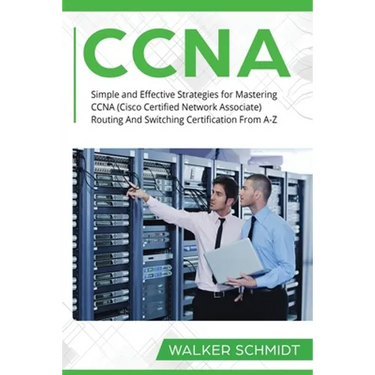 CCNA: Simple and Effective Strategies for Mastering CCNA (Cisco Certified Network Associate) Routing And Switching Certification From A-Z
