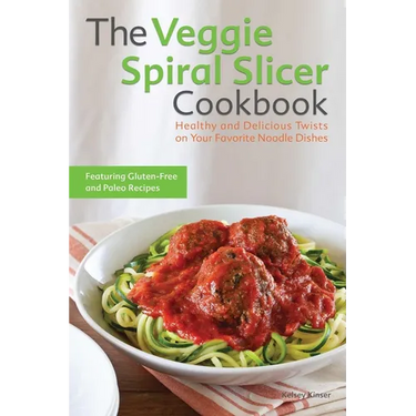 The Veggie Spiral Slicer Cookbook: Healthy and Delicious Twists on Your Favorite Noodle Dishes