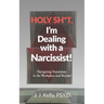 Holy Shit, I'm Dealing with a Narcissist!: Navigating Narcissism in the Workplace and Beyond