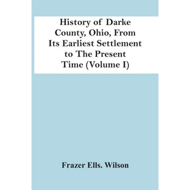 History Of Darke County, Ohio, From Its Earliest Settlement To The Present Time (Volume I)