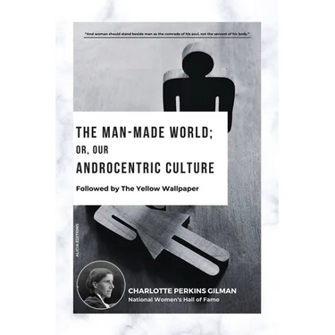 The Man-Made World; Or, Our Androcentric Culture: Followed by The Yellow Wallpaper