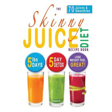 The Skinny Juice Diet Recipe Book: 5lbs, 5 Days. the Ultimate Kick-Start Diet and Detox Plan to Lose Weight & Feel Great!