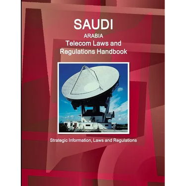 Saudi Arabia Telecom Laws and Regulations Handbook - Strategic Information, Laws and Regulations