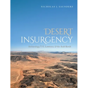 Desert Insurgency: Archaeology, T. E. Lawrence, and the Arab Revolt