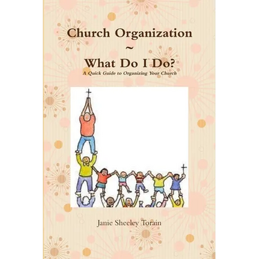 Church Organization What Do I Do? A Quick Guide to Organizing Your Church
