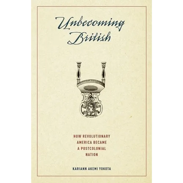 Unbecoming British: How Revolutionary America Became a Postcolonial Nation