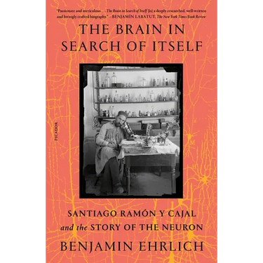 The Brain in Search of Itself: Santiago Ramón Y Cajal and the Story of the Neuron