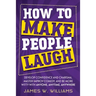 How to Make People Laugh: Develop Confidence and Charisma, Master Improv Comedy, and Be More Witty with Anyone, Anytime, Anywhere