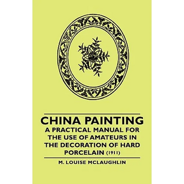 China Painting - A Practical Manual for the Use of Amateurs in the Decoration of Hard Porcelain (1911)