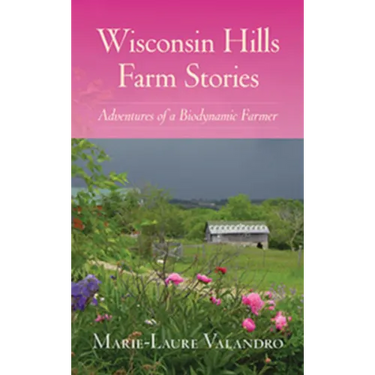 Wisconsin Hills Farm Stories: Adventures of a Biodynamic Farmer