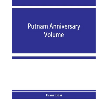 Putnam anniversary volume; anthropological essays presented to Frederic Ward Putnam in honor of his seventieth birthday, April 16, 1909
