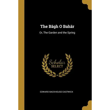 The Bāgh O Bahār: Or, The Garden and the Spring