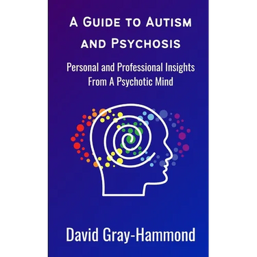 A Guide to Autism and Psychosis: Personal and Professional Insights From A Psychotic Mind