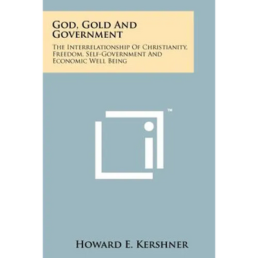 God, Gold And Government: The Interrelationship Of Christianity, Freedom, Self-Government And Economic Well Being