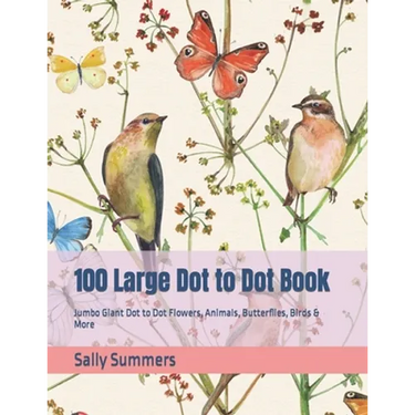 100 Large Dot to Dot Book: Jumbo Giant Dot to Dot Flowers, Animals, Butterflies, Birds & More