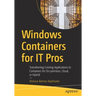Windows Containers for It Pros: Transitioning Existing Applications to Containers for On-Premises, Cloud, or Hybrid