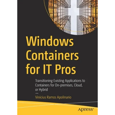 Windows Containers for It Pros: Transitioning Existing Applications to Containers for On-Premises, Cloud, or Hybrid