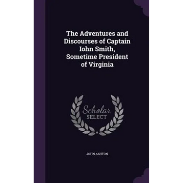 The Adventures and Discourses of Captain Iohn Smith, Sometime President of Virginia