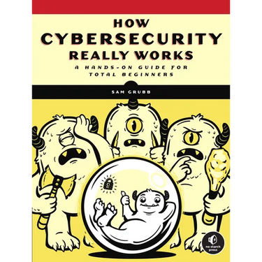 How Cybersecurity Really Works: A Hands-On Guide for Total Beginners