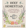 Holy Homestead: A 6-Week Guide to Building a Faith-Filled, Sustainable Life