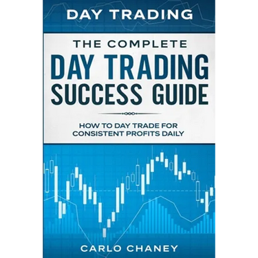 Day Trading: THE COMPLETE DAY TRADING SUCCESS GUIDE - How To Day Trade For Consistent Profits Daily