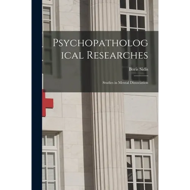 Psychopathological Researches; Studies in Mental Dissociation