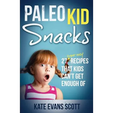 Paleo Kid Snacks: 27 Super Easy Recipes That Kids Can't Get Enough Of: (Primal Gluten Free Kids Cookbook)