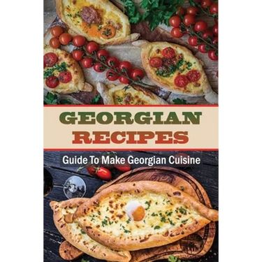 Georgian Recipes: Guide To Make Georgian Cuisine: How To Make Georgian Food