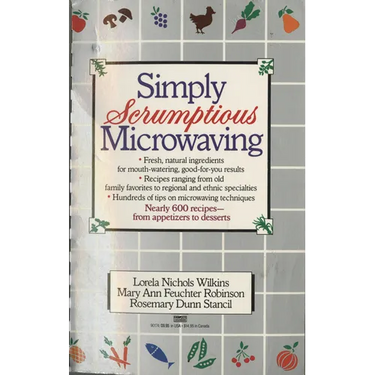 Simply Scrumptious Microwaving: A Collection of Recipes from Simple Everyday to Elegant Gourmet Dishes: A Cookbook