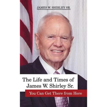 The Life and Times of James W. Shirley, Sr. You Can Get There from Here