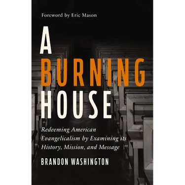 A Burning House: Redeeming American Evangelicalism by Examining Its History, Mission, and Message