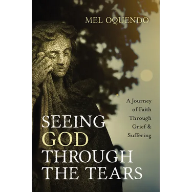 Seeing God Through the Tears: A Journey of Faith Through Grief and Suffering