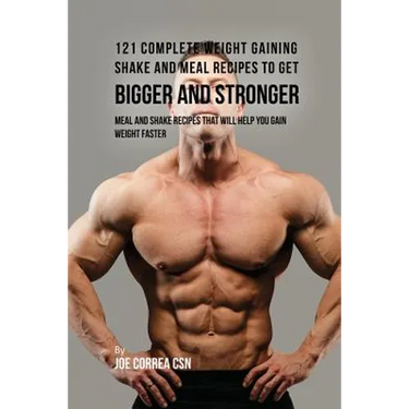 121 Complete Weight Gaining Shake and Meal Recipes to Get Bigger and Stronger: Meal and Shake Recipes That Will Help You Gain Weight Faster