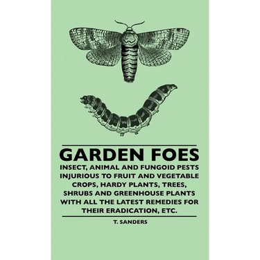 Garden Foes - Insect, Animal And Fungoid Pests Injurious To Fruit And Vegetable Crops, Hardy Plants, Trees, Shrubs And Greenhouse Plants With All The
