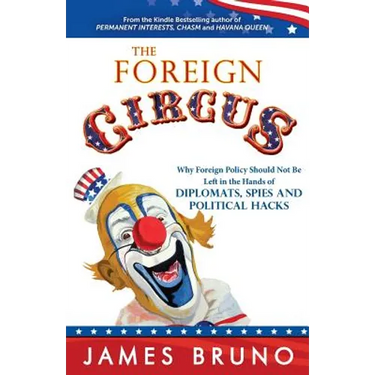 The Foreign Circus: Why Foreign Policy Should Not Be Left in the Hands of Diplomats, Spies and Political Hacks