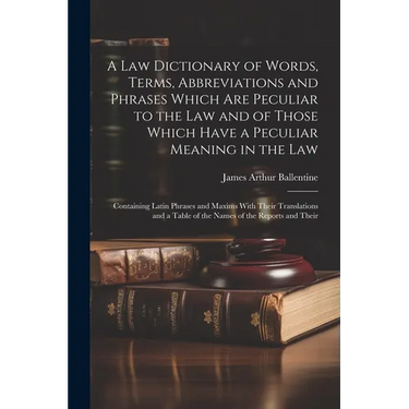 A Law Dictionary of Words, Terms, Abbreviations and Phrases Which Are Peculiar to the Law and of Those Which Have a Peculiar Meaning in the Law: Conta