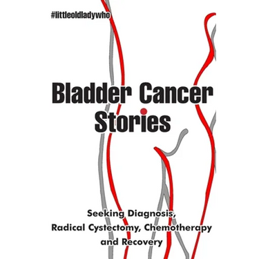 Bladder Cancer Stories: Seeking Diagnosis, Radical Cystectomy, Chemotherapy and Recovery