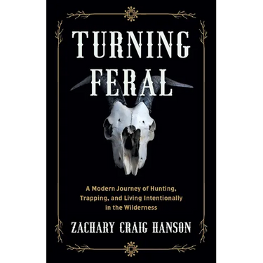 Turning Feral: A Modern Journey of Hunting, Trapping, and Living Intentionally in the Wilderness