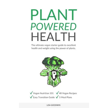 Plant Powered Health: The Ultimate Vegan Starter Guide To Excellent Health And Weight Using The Power Of Plants