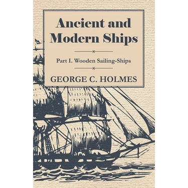 Ancient and Modern Ships - Part I. Wooden Sailing-Ships
