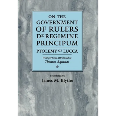 On the Government of Rulers de Regimine Principum: Ptolemy of Lucca with Portions Attributed to Thomas Aquinas