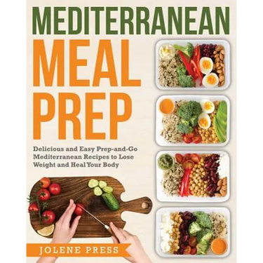 Mediterranean Meal Prep: Delicious and Easy Prep-And-Go Mediterranean Recipes to Lose Weight and Heal Your Body
